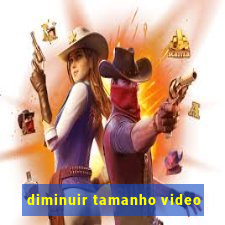 diminuir tamanho video